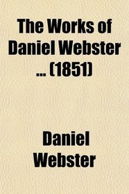 The Works of Daniel Webster (Volume 3); Speeches in the Convention to Amend the Constitution of Massachusetts, and Speeches in Congress