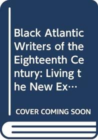 Black Atlantic Writers of the Eighteenth Century: Living the New Exodus in England and the Americas: Selections from the Writings of Ukawsaw Gronniosa ... Marrant, Ottobah Cugoano, and Olaudah Equiano