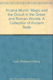 Arcana Mundi : Magic and the Occult in the Greek and Roman Worlds: A Collection of Ancient Texts