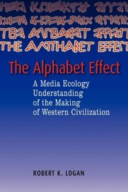 The Alphabet Effect: A Media Ecology Understanding of the Making of Western Civilization (Hampton Press Communication Series)