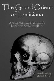 The Grand Orient Of Louisiana: A Short History And Catechism Of A Lost French Rite Masonic Body