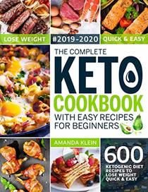 The Complete Keto Cookbook With Easy Recipes For Beginners: 600 Ketogenic Diet Recipes to Lose Weight Quick And Easy 2019-2020 (The Big Keto Cookbook)