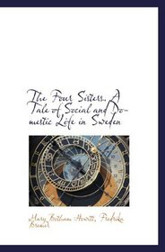 The Four Sisters. A Tale of Social and Domestic Life in Sweden