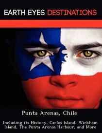 Punta Arenas, Chile: Including its History, Carlos Island, Wickham Island, The Punta Arenas Harbour, and More
