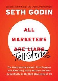 All Marketers Are Liars: The Underground Classic That Explains How Marketing Really Works--and Why Authenticity Is the Best Marketing of All