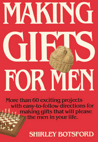 Making Gifts for Men:  More Than 60 Exciting Projects with Easy-to-Follow Directions for Making Gifts That Will Please the Men in Your Life