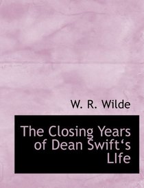 The Closing Years of Dean Swiftas LIfe (Large Print Edition)