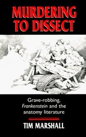Murdering to Dissect: Graverobbing, Frankenstein, and the Anatomy Literature
