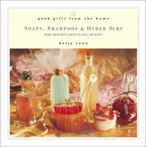 Good Gifts from the Home: Soaps, Shampoos, and Other Suds--Make Beautiful Gifts to Give (or Keep)