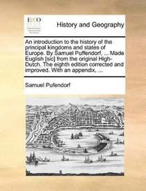 An introduction to the history of the principal kingdoms and states of Europe. By Samuel Puffendorf, ... Made Euglish [sic] from the original High-Dutch. ... and improved. With an appendix, ...