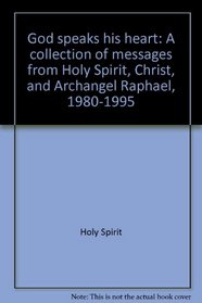 God speaks his heart: A collection of messages from Holy Spirit, Christ, and Archangel Raphael, 1980-1995