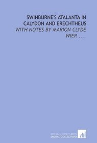 Swinburne's Atalanta in Calydon and Erechtheus: with notes by Marion Clyde Wier ....