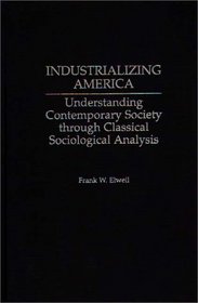 Industrializing America : Understanding Contemporary Society through Classical Sociological Analysis
