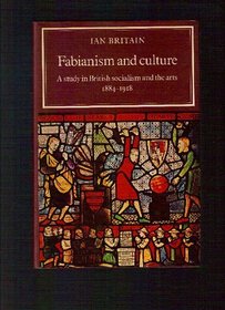 Fabianism and Culture: A Study in British Socialism and the Arts c1884-1918