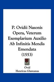 P. Ovidii Nasonis Opera, Veterum Exemplarium Auxilio Ab Infinitis Mendis Emendata (1553) (Latin Edition)