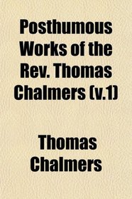 Posthumous Works of the Rev. Thomas Chalmers (v.1)