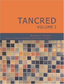 Tancred Volume I (Large Print Edition): Or The New Crusade