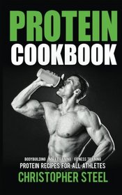 Protein Cookbook: Protein Recipes for all Athletes, Bodybuilding, MMA Training, Fitness Training (Protein Cookbooks, Protein Recipe Books,)