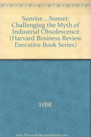 Sunrise....Sunset: Challenging the Myth of Industrial Obsolescence (Harvard business review executive book series)