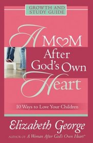 A Mom After God's Own Heart: Growth and Study Guide (George, Elizabeth)