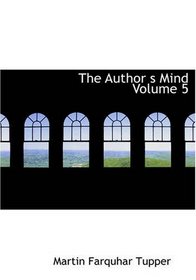 The Author's Mind Volume 5: The Complete Prose Works of Tupper