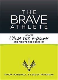 The Brave Athlete: How to Calm the F- Down and Rise to the Occasion