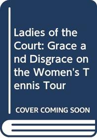 Ladies Of The Court : Grace & Disgrace on the Women's Tennis Tour
