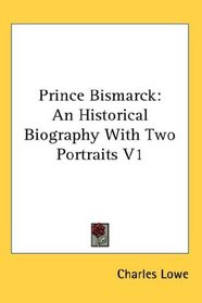 Prince Bismarck: An Historical Biography With Two Portraits V1