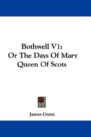 Bothwell V1: Or The Days Of Mary Queen Of Scots