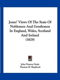 Jones' Views Of The Seats Of Noblemen And Gentlemen In England, Wales, Scotland And Ireland (1829)