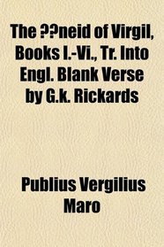 The neid of Virgil, Books I.-Vi., Tr. Into Engl. Blank Verse by G.k. Rickards