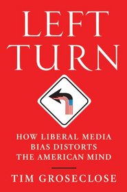 Left Turn: How Liberal Media Bias Distorts the American Mind