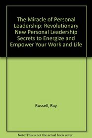 The Miracle of Personal Leadership: Revolutionary New Personal Leadership Secrets to Energize and Empower Your Work and Life