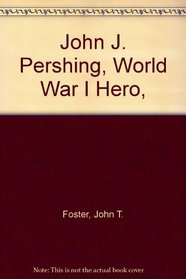 John J. Pershing, World War I Hero,
