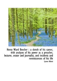 Henry Ward Beecher: a sketch of his career, with analyses of his power as a preacher, lecturer, ora
