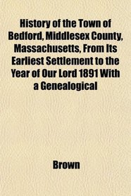 History of the Town of Bedford, Middlesex County, Massachusetts, From Its Earliest Settlement to the Year of Our Lord 1891 With a Genealogical