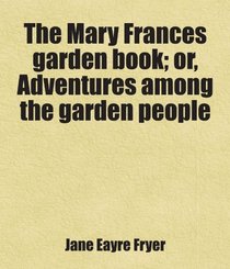 The Mary Frances garden book; or, Adventures among the garden people: Includes free bonus books.