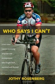 Who Says I Can t?: A Two-Time Cancer-Surviving Amputee and Entrepreneur Who Fought Back, Survived and Thrived