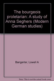 The bourgeois proletarian: A study of Anna Seghers (Modern German studies)