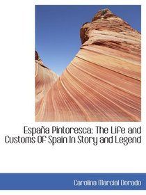 Espaa Pintoresca: The Life and Customs Of Spain In Story and Legend