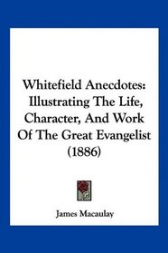 Whitefield Anecdotes: Illustrating The Life, Character, And Work Of The Great Evangelist (1886)
