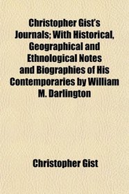 Christopher Gist's Journals; With Historical, Geographical and Ethnological Notes and Biographies of His Contemporaries by William M. Darlington