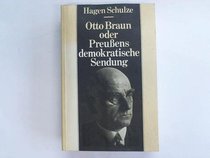 Otto Braun Oder Preuens Demokratische Sendung: Eine Biographie
