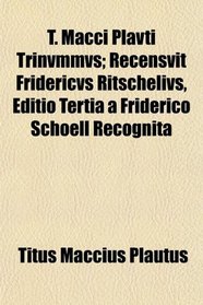 T. Macci Plavti Trinvmmvs; Recensvit Fridericvs Ritschelivs, Editio Tertia a Friderico Schoell Recognita