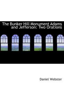 The Bunker Hill Monument Adams and Jefferson: Two Orations
