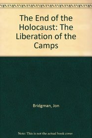 The End of the Holocaust: Liberation of the Camps