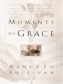 Moments of Grace: Stories of Ordinary People And an Extraordinary God
