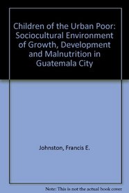 Children of the Urban Poor: The Sociocultural Environment of Growth, Development and Malnutrition in Guatemala City
