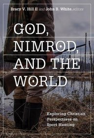 God, Nimrod, and the World: Exploring Christian Perspectives on Sport Hunting (Sports and Religion)