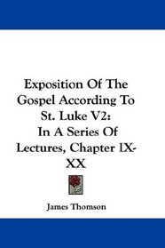 Exposition Of The Gospel According To St. Luke V2: In A Series Of Lectures, Chapter IX-XX